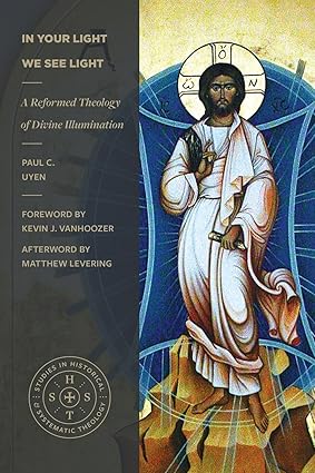 In Your Light We See Light: A Reformed Theology of Divine Illumination (Studies in Historical and Systematic Theology)