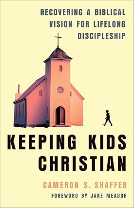 Keeping Kids Christian: Recovering a Biblical Vision for Lifelong Discipleship