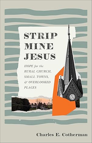 Strip Mine Jesus: Hope for the Rural Church, Small Towns, and Overlooked Places