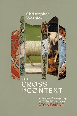 The Cross in Context: A Historical, Contemporary, and Global Introduction to Atonement