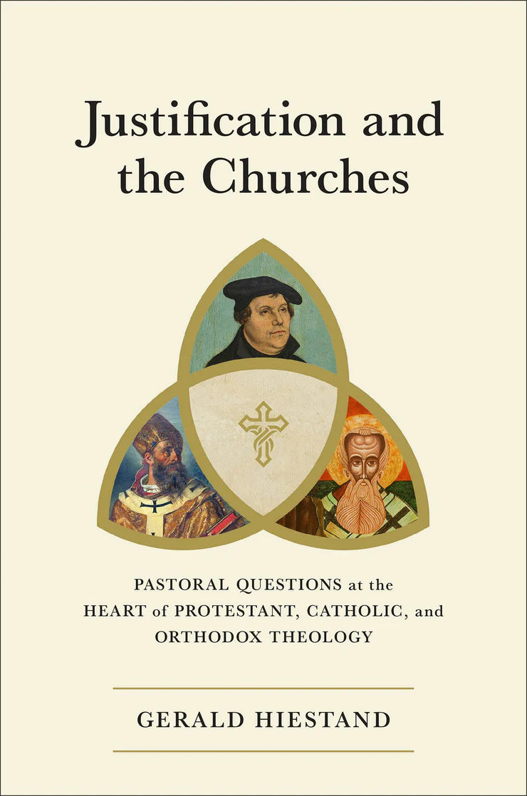 Justification and the Churches Pastoral Questions at the Heart of Protestant, Catholic, and Orthodox Theology