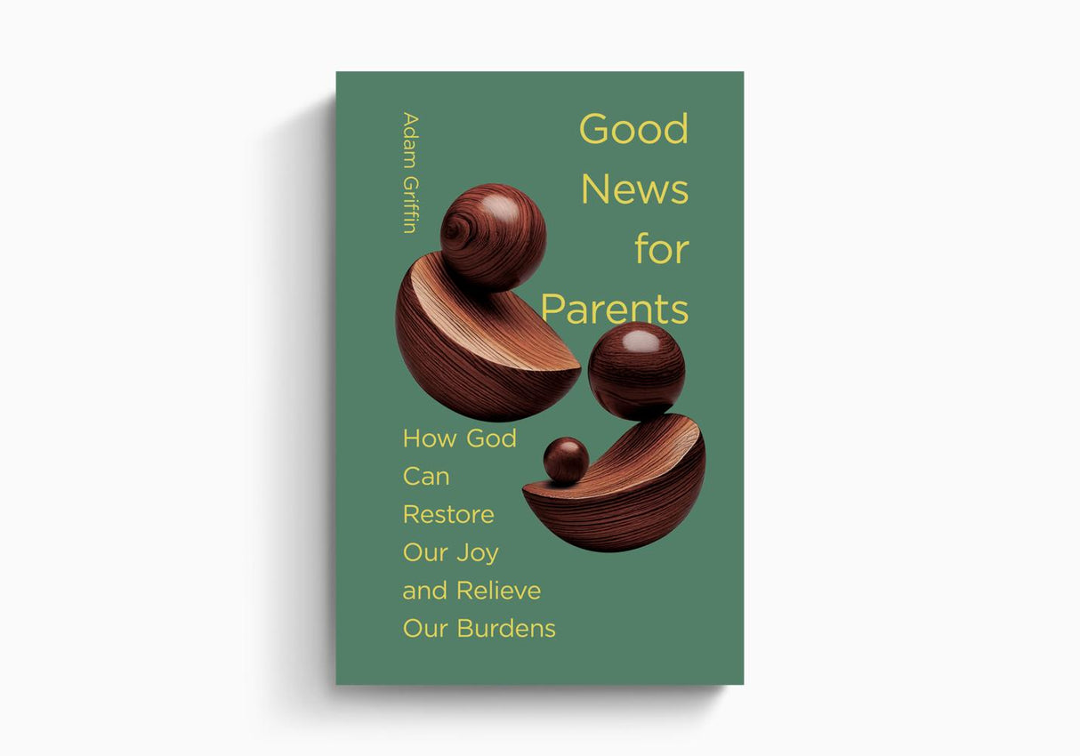 Good News for Parents: How God Can Restore Our Joy and Relieve Our Burdens