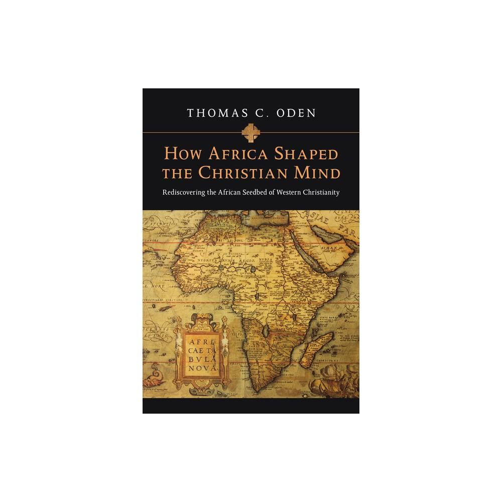 How Africa Shaped the Christian Mind: Rediscovering the African Seedbed of Western Christianity