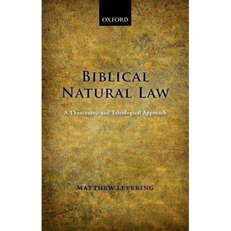 Biblical Natural Law: A Theocentric and Teleological Approach