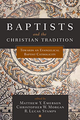 Towards an Evangelical Baptist Catholicity
In Baptists and the Christian Tradition, editors Matthew Emerson, Christopher Morgan and Lucas Stamps compile a series of essays advocating "Baptist catholicity." This approach presupposes a critical, but charit