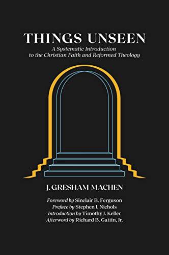 Things Unseen: A Systematic Introduction to the Christian Faith and Reformed Theology