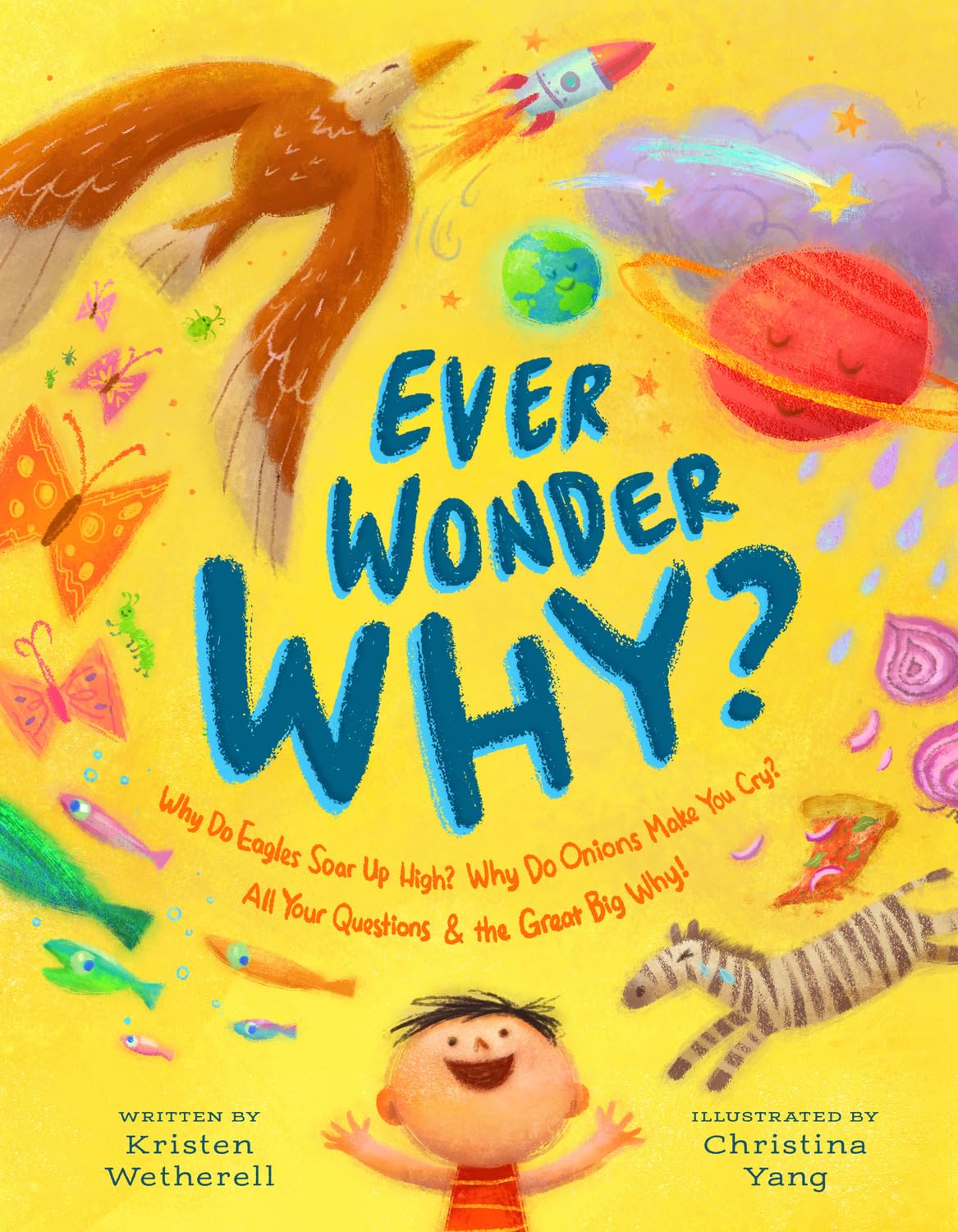 Ever Wonder Why?: Why Do Eagles Soar Up High, and Why Do Onions Make You Cry? All Your Questions and the Great Big Why!