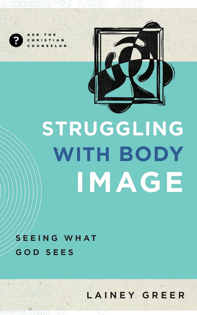 Struggling with Body Image - (Ask the Christian Counselor)
