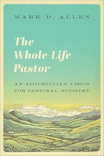 The Whole-Life Pastor: An Augustinian Vision for Pastoral Ministry