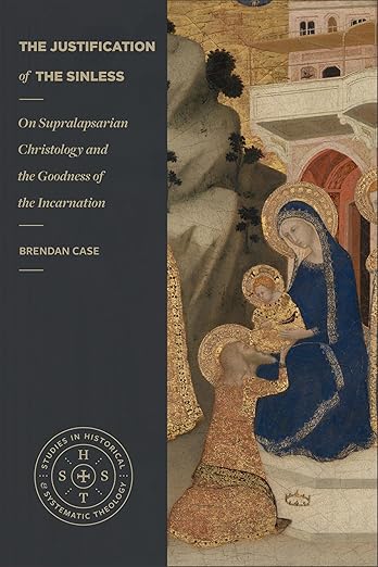 The Justification of the Sinless: On Supralapsarian Christology and the Goodness of the Incarnation (Studies in Historical and Systematic Theology)