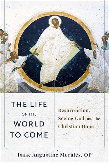 The Life of the World to Come: Resurrection, Seeing God, and the Christian Hope