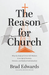 The Reason for Church: Why the Body of Christ Still Matters in an Age of Anxiety, Division, and Radical Individualism