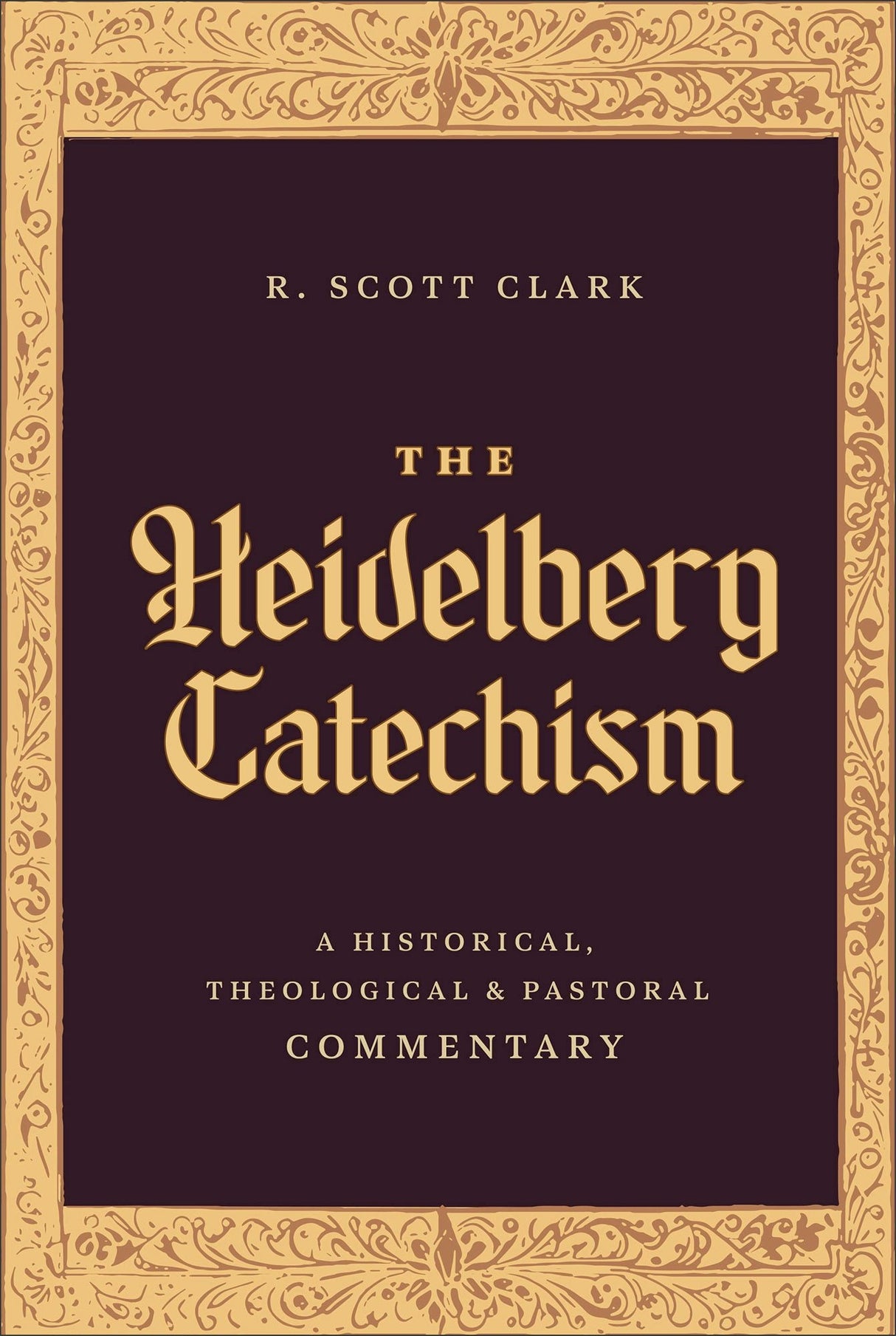 The Heidelberg Catechism: A Historical, Theological, and Pastoral Commentary