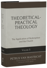 Theoretical-Practical Theology, Volume 5: The Application of Redemption and the Church (Van Mastricht)