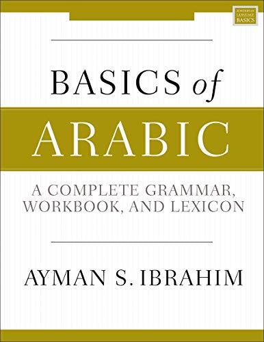 Basics of Arabic by Ayman Ibrahim is an introductory grammar, workbook, and lexicon for learning Modern Standard Arabic. This book is designed for students approaching Arabic for the first time and provides them with all the tools necessary to develop ski
