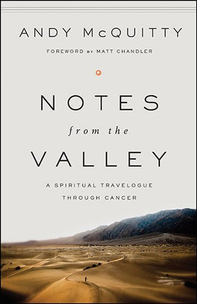 A Spiritual Travelogue Through Cancer

Andy McQuitty officially entered the Valley of the Shadow of Death at 2:58 PM on July 14, 2009, with these post-colonoscopy words from his doctor. "Andy, you have a massive tumor that has broken through the wall of y