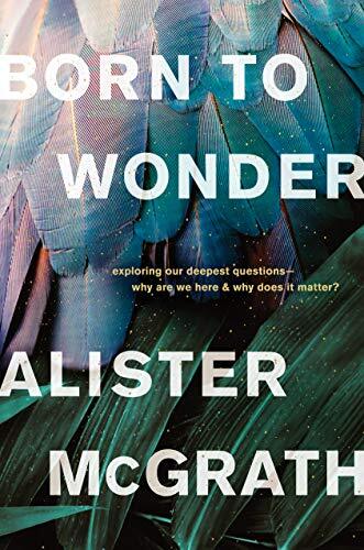 Exploring Our Deepest Questions-- Why Are We Here and Why Does It Matter?

In Born to Wonder, Alister McGrath, a prolific Oxford scholar, scientist, and theologian, explores the deepest mystery at the heart of life itself. Life is a gift. We never asked t