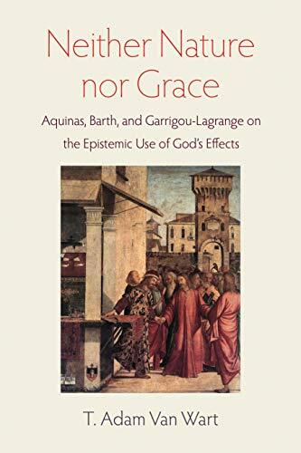 Aquinas, Barth, and Garrigou-lagrange on the Epistemic Use of God's Effects

Neither Nature nor Grace operates at the intersection of systematic and philosophical theology, exploring in particular how St. Thomas Aquinas variously uses the latter in servic
