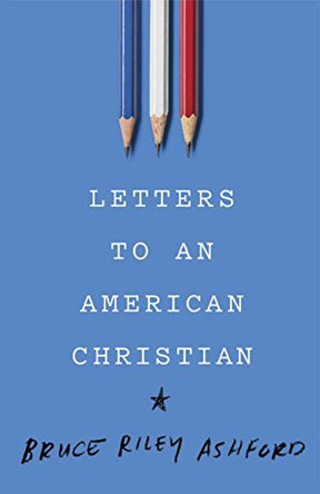 Author, professor (Southeastern Seminary), and Fox op- ed columnist Bruce Riley Ashford writers a series of letters to a young college student who is struggling to make sense of how to be a Christian amid contemporary American politics.