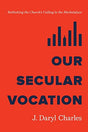 Rethinking the Church's Calling to the Marketplace

In Our Secular Vocation, author J. Daryl Charles upends the myth that secular vocations are neither secular nor secondary to ministry. Rather, he illustrates that Christians should treat every vocation a